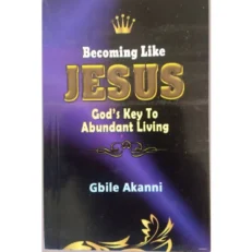 Becoming Like Jesus : God's Key To Abundant Living By Gbile Akanni