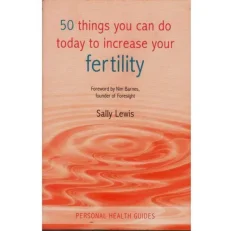 50 Things You Can Do Today To Increase Your Fertility By Sally Lewis.