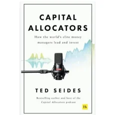 Capital Allocators: How The World’s Elite Money Managers Lead And Invest