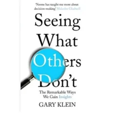 Seeing What Others Don't - The Remarkable Ways We Gain Insights By Garry Klein
