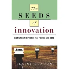 The Seeds Of Innovation Cultivating The Synergy That Fosters New Ideas By Elaine Dundon