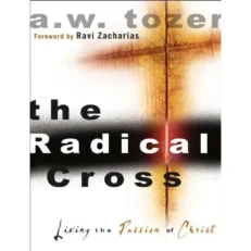 The Radical Cross Living The Passion Of Christ A.w.tozer