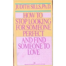How To Stop Looking For Someone Perfect And Find Someone To Love By Judith Sills Ph. D