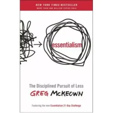 Essentialism - The Disciplined Pursuit Of Less By Greg Mckeown