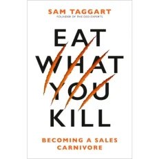 Eat What You Kill - Becoming A Sales Carnivore By Sam Taggart