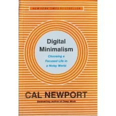 Digital Minimalism Choosing A Focused Life In A Noisy World By Cal Newport