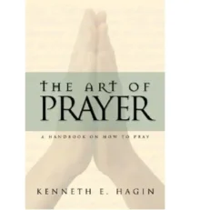 The Art Of Prayer: A Handbook On How To Pray By Kenneth E. Hagin