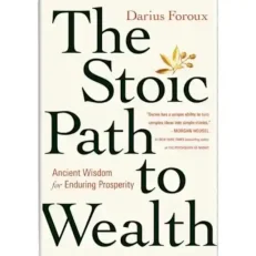 The Stoic Path To Wealth - Ancient Wisdom For Enduring Prosperity By Darius Foroux