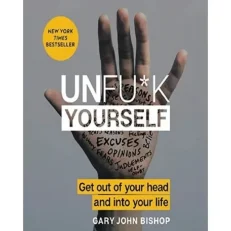 Unfu*k Yourself - Get Out Of Your Head And Into Your Life By Gary John Bishop