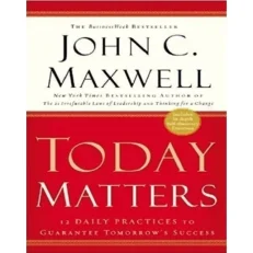 John Maxwell - Today Matters 12 Dialy Practices To Guarantee Tomorrows Success