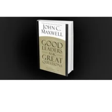 Good Leaders Ask Great Questions By John C. Maxwell