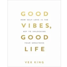 Good Vibes, Good Life: How Self-love Is The Key To Unlocking Your Greatness By Vex King