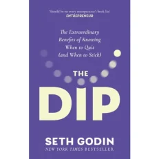 The Dip - The Extraordinary Benefits Of Knowing When To Quit And When To Stick By Seth Godin