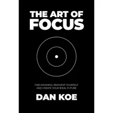 The Art Of Focus - Find Meaning / Reinvent Yourself And Create Your Ideal Future By Dan Koe