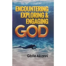 Encountering Exploring & Engaging God By Gbile Akanni