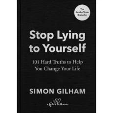 Stop Lying To Yourself - 101 Hard Truths To Help You Change Your Life Simon Gilham