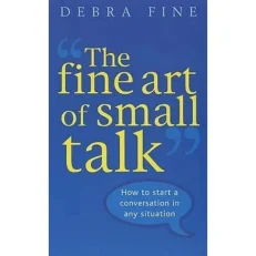 The Fine Art Of Small Talk: How To Start A Conversation - Debra Fine