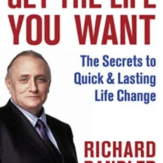 Get the Life You Want: The Secrets to Quick and Lasting Life Change by Richard Bandler
